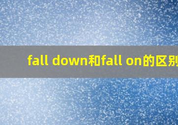 fall down和fall on的区别